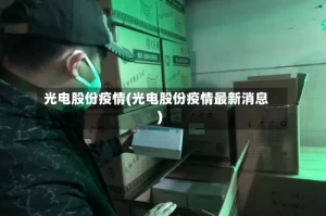 光电股份疫情(光电股份疫情最新消息)
