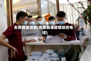 东莞麻涌疫情(东莞麻涌疫情防控电话)