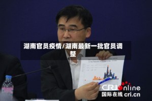 湖南官员疫情/湖南最新一批官员调整