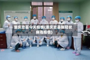 重庆忠县今天疫情(重庆忠县新冠状病毒疫情)