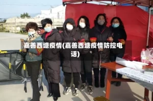 嘉善西塘疫情(嘉善西塘疫情防控电话)