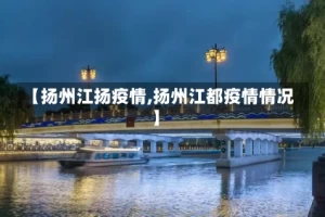 【扬州江扬疫情,扬州江都疫情情况】