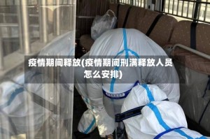 疫情期间释放(疫情期间刑满释放人员怎么安排)