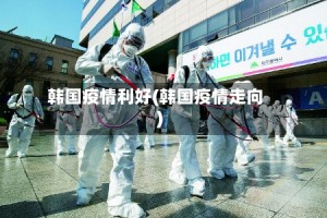 韩国疫情利好(韩国疫情走向)