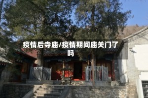 疫情后寺庙/疫情期间庙关门了吗