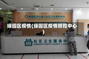 绿园区疫情(绿园区疫情防控中心)