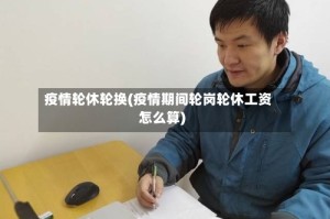 疫情轮休轮换(疫情期间轮岗轮休工资怎么算)