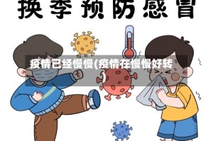 疫情已经慢慢(疫情在慢慢好转)