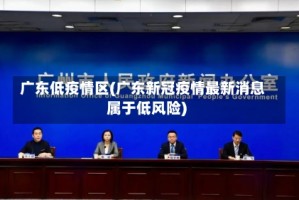 广东低疫情区(广东新冠疫情最新消息属于低风险)