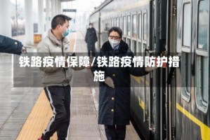 铁路疫情保障/铁路疫情防护措施