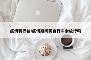 疫情骑行被/疫情期间骑自行车会放行吗