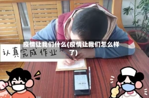 疫情让我们什么(疫情让我们怎么样了)
