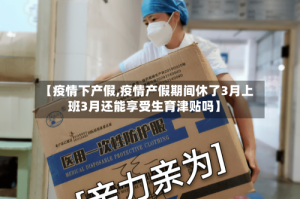 【疫情下产假,疫情产假期间休了3月上班3月还能享受生育津贴吗】