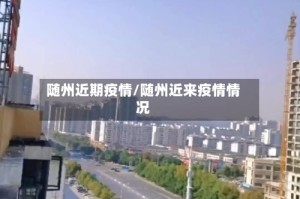 随州近期疫情/随州近来疫情情况