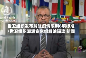 世卫组织发布解除疫情限制6项标准/世卫组织溯源专家组解除隔离 新闻