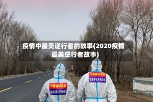 疫情中最美逆行者的故事(2020疫情最美逆行者故事)
