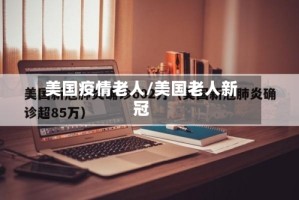 美国疫情老人/美国老人新冠