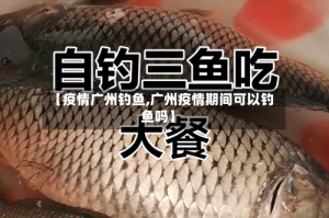 【疫情广州钓鱼,广州疫情期间可以钓鱼吗】