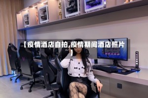 【疫情酒店自拍,疫情期间酒店照片】