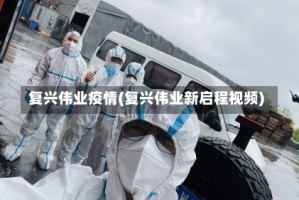 复兴伟业疫情(复兴伟业新启程视频)