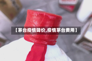 【茅台疫情降价,疫情茅台费用】