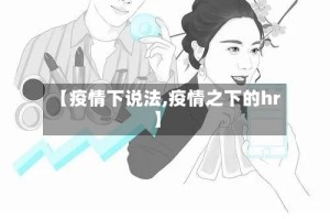 【疫情下说法,疫情之下的hr】