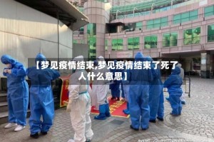 【梦见疫情结束,梦见疫情结束了死了人什么意思】