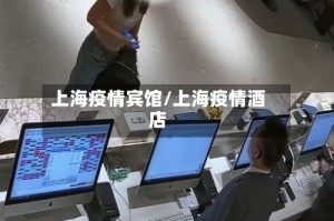 上海疫情宾馆/上海疫情酒店