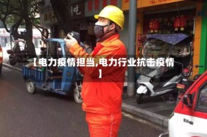 【电力疫情担当,电力行业抗击疫情】