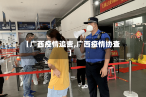 【广西疫情追责,广西疫情协查】