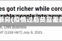 疫情后很穷(疫情过后贫富差距拉大)