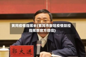 黄冈疫情指挥长(黄冈市新冠疫情防控指挥部官方微信)