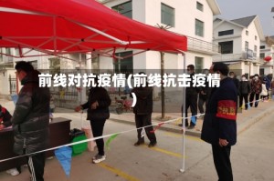 前线对抗疫情(前线抗击疫情)