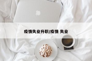 疫情失业升职/疫情 失业
