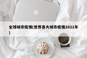 全球城市疫情(世界各大城市疫情2021年)