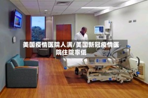 美国疫情医院人满/美国新冠疫情医院住院率低
