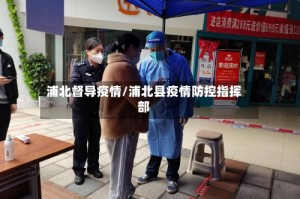 浦北督导疫情/浦北县疫情防控指挥部