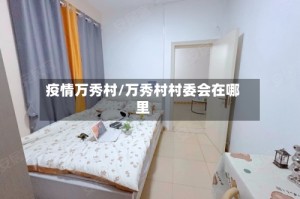 疫情万秀村/万秀村村委会在哪里