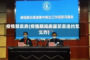 疫情期卖房(疫情期间房屋买卖违约怎么办)