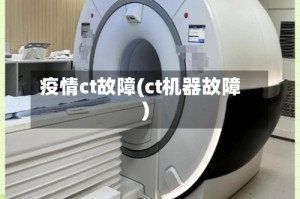 疫情ct故障(ct机器故障)