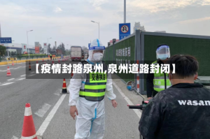 【疫情封路泉州,泉州道路封闭】