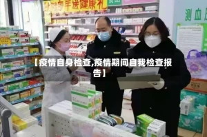 【疫情自身检查,疫情期间自我检查报告】