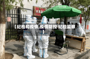 【纪检和疫情,疫情防控 纪检监察】