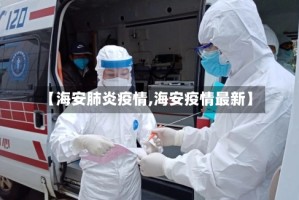 【海安肺炎疫情,海安疫情最新】