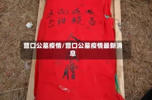 营口公墓疫情/营口公墓疫情最新消息