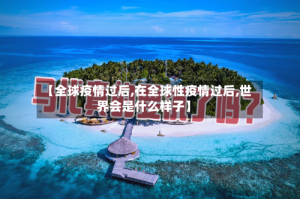 【全球疫情过后,在全球性疫情过后,世界会是什么样子】