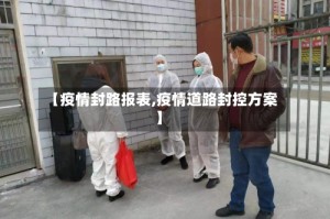 【疫情封路报表,疫情道路封控方案】
