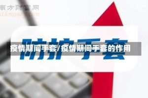 疫情期间手套/疫情期间手套的作用
