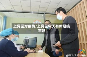 上党区对疫情/上党区今天有新冠疫苗吗