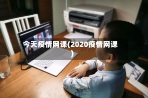 今天疫情网课(2020疫情网课)